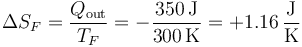 \Delta S_F = \frac{Q_\mathrm{out}}{T_F}=-\frac{350\,\mathrm{J}}{300\,\mathrm{K}}=+1.16\,\frac{\mathrm{J}}{\mathrm{K}}