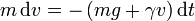 m\,\mathrm{d}v = -\left(mg+\gamma v\right)\mathrm{d}t