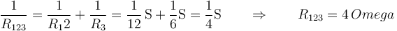 \frac{1}{R_{123}}=\frac{1}{R_12}+\frac{1}{R_3}=\frac{1}{12}\,\mathrm{S}+\frac{1}{6}\mathrm{S}=\frac{1}{4}\mathrm{S}\qquad\Rightarrow\qquad R_{123}=4\,Omega