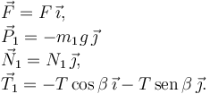 
\begin{array}{l}
\vec{F} = F\,\vec{\imath},\\
\vec{P}_1 = -m_1g\,\vec{\jmath}\\
\vec{N}_1 = N_1\,\vec{\jmath},\\
\vec{T}_1 = -T\cos\beta\,\vec{\imath} - T\,\mathrm{sen}\,\beta\,\vec{\jmath}.
\end{array}
