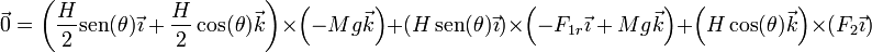 \vec{0}=\left(\frac{H}{2}\mathrm{sen}(\theta)\vec{\imath}+\frac{H}{2}\cos(\theta)\vec{k}\right)\times\left(-Mg\vec{k}\right)+\left(H\,\mathrm{sen}(\theta)\vec{\imath}\right)\times\left(-F_{1r}\vec{\imath}+Mg\vec{k}\right)+\left(H\cos(\theta)\vec{k}\right)\times\left(F_2\vec{\imath}\right)