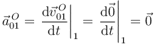 
\vec{a}^{\, O}_{01}=\left.\frac{\mathrm{d}\vec{v}^{\, O}_{01}}{\mathrm{d}t}\right|_1=\left.\frac{\mathrm{d}\vec{0}}{\mathrm{d}t}\right|_1=\vec{0}