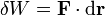 \delta W=\mathbf{F}\cdot\mathrm{d}\mathbf{r}