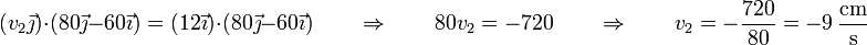 (v_2\vec{\jmath})\cdot(80\vec{\jmath}-60\vec{\imath}) = (12\vec{\imath})\cdot(80\vec{\jmath}-60\vec{\imath})\qquad\Rightarrow\qquad 80v_2 = -720\qquad \Rightarrow\qquad v_2 = -\frac{720}{80}=-9\,\frac{\mathrm{cm}}{\mathrm{s}}