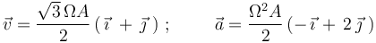 \vec{v}=\frac{\sqrt{3}\,\Omega A}{2}\,(\,\vec{\imath}\,\,+\,\vec{\jmath}\,\,)\,\,;\,\,\,\,\,\,\,\,\,\,\,\,\,\,
\vec{a}=\frac{\Omega^2 A}{2}\,(-\,\vec{\imath}\,+\,2\,\vec{\jmath}\,\,)
