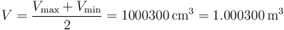 V=\frac{V_\mathrm{max}+V_\mathrm{min}}{2}=1000300\,\mathrm{cm}^3=1.000300\,\mathrm{m}^3