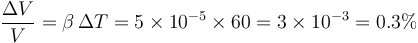 \frac{\Delta V}{V}=\beta\,\Delta T = 5\times 10^{-5}\times 60 =3\times 10^{-3}=0.3\%