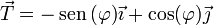 \vec{T}=-\,\mathrm{sen}\,(\varphi)\vec{\imath}+\cos(\varphi)\vec{\jmath}