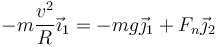 -m\frac{v^2}{R}\vec{\imath}_1 = -mg\vec{\jmath}_1+F_n\vec{\jmath}_2