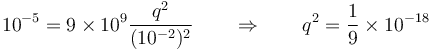 10^{-5}=9\times 10^9\frac{q^2}{(10^{-2})^2} \qquad\Rightarrow\qquad q^2 = \frac{1}{9}\times 10^{-18}