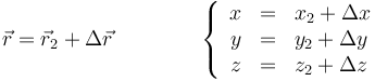 \vec{r}=\vec{r}_2+\Delta \vec{r}\qquad\qquad \left\{ \begin{array}{rcl} x & = & x_2+ \Delta x \\ y & = & y_2+ \Delta y \\ z & = & z_2+ \Delta z \end{array}\right.