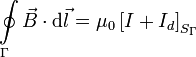 
\oint\limits_{\Gamma} \vec{B}\cdot\mathrm{d}\vec{l} = 
\mu_0\left[I+I_d\right]_{S_{\Gamma}}
