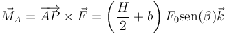 \vec{M}_A = \overrightarrow{AP}\times \vec{F}=\left(\frac{H}{2}+b\right)F_0\mathrm{sen}(\beta)\vec{k}