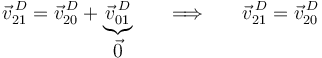 
\vec{v}^{\, D}_{21}=\vec{v}^{\, D}_{20}+\underbrace{\vec{v}^{\, D}_{01}}_{\displaystyle\vec{0}}\,\,\,\,\,\,\,\,\,\,\Longrightarrow\,\,\,\,\,\,\,\,\,\,\vec{v}^{\, D}_{21}=\vec{v}^{\, D}_{20}
