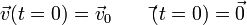 \vec{v}(t=0)=\vec{v}_0\qquad \vec{}(t=0)=\vec{0}