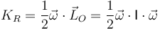 K_R=\frac{1}{2}\vec{\omega}\cdot\vec{L}_O=\frac{1}{2}\vec{\omega}\cdot\mathsf{I}\cdot\vec{\omega}