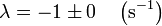 \lambda = -1\pm 0\quad\left(\mathrm{s}^{-1}\right)