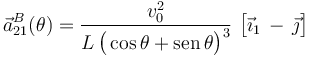 \vec{a}_{21}^B(\theta)=\frac{v_0^2}{L\!\ \big(\cos\theta+\mathrm{sen}\!\ \theta\big)^3}\ \big[\vec{\imath}_1\!\ - \!\ \vec{\jmath}\big]