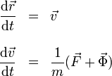 
\begin{array}{rcl}
\displaystyle \frac{\mathrm{d}\vec{r}}{\mathrm{d}t} & = & \vec{v} \\
&& \\
\displaystyle \frac{\mathrm{d}\vec{v}}{\mathrm{d}t} & = & \displaystyle\frac{1}{m}(\vec{F}+\vec{\Phi})
\end{array}