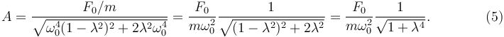 
A = \dfrac{F_0/m}{\sqrt{\omega_0^4(1-\lambda^2)^2 + 2\lambda^2\omega_0^4}}
=
\dfrac{F_0}{m\omega_0^2} \dfrac{1}{\sqrt{(1-\lambda^2)^2+2\lambda^2}}
=
\dfrac{F_0}{m\omega_0^2} \dfrac{1}{\sqrt{1+\lambda^4}}. \qquad\qquad (5)
