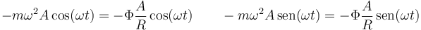 -m\omega^2 A\cos(\omega t) = -\Phi\frac{A}{R}\cos(\omega t)\qquad -m\omega^2 A\,\mathrm{sen}(\omega t) = -\Phi\frac{A}{R}\,\mathrm{sen}(\omega t)