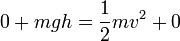 0 + mgh = \frac{1}{2}mv^2 + 0