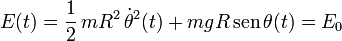 E(t)=\frac{1}{2}\!\ mR^2\!\ \dot{\theta}^2(t)+mgR\!\ \mathrm{sen}\!\ \theta (t)=E_0