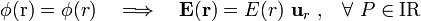 \phi(\mathrm{r})=\phi(r)\quad \Longrightarrow\quad \mathbf{E}(\mathbf{r})=E(r)\ \mathbf{u}_r\ \mathrm{,}\quad\forall\ P\in \mathrm{I}\mathrm{R}