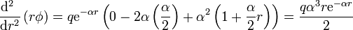 \frac{\mathrm{d}^2\ }{\mathrm{d} r^2}\left(r\phi\right) =
q\mathrm{e}^{-\alpha
r}\left(0-2\alpha\left(\frac{\alpha}{2}\right)+\alpha^2\left(1+\frac{\alpha}{2}r\right)\right)
= \frac{q \alpha^3r \mathrm{e}^{-\alpha r}}{2}