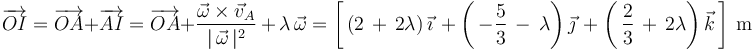 
\overrightarrow{OI}=\overrightarrow{OA}+\overrightarrow{AI}=\overrightarrow{OA}+\frac{\vec{\omega}\times\vec{v}_A}{|\,\vec{\omega}\,|^2}\,+\,\lambda\,\vec{\omega}=\left[\,\left(2\,+\,2\lambda\right)\vec{\imath}\,+\left(\,-\displaystyle\frac{5}{3}\,-\,\lambda\right)\vec{\jmath}\,+\left(\,\displaystyle\frac{2}{3}\,+\,2\lambda\right)\vec{k}\,\right]\,\mathrm{m}
