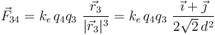 \vec{F}_{34}= k_e\!\ q_4q_3\ \frac{\vec{r}_3}{|\vec{r}_3|^3}= k_e\!\ q_4q_3\ \frac{\vec{\imath}+\vec{\jmath}}{2\sqrt{2}\!\ d^2}