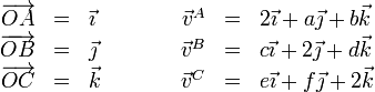 
\begin{array}{rclcrcl}
\overrightarrow{OA}&=&\vec{\imath}&\qquad &
\vec{v}^A & = & 2\vec{\imath}+a\vec{\jmath}+b\vec{k}\\
\overrightarrow{OB}&=&\vec{\jmath}&\qquad &
\vec{v}^B& = & c\vec{\imath}+2\vec{\jmath}+d\vec{k}\\
\overrightarrow{OC}&=&\vec{k}&\qquad &
\vec{v}^C&=&e\vec{\imath}+f\vec{\jmath}+2\vec{k}
\end{array}
