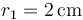 r_1=2\,\mathrm{cm}