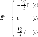 
\vec{E}' = 
\left\{
\begin{array}{ll}
-\dfrac{V'_2}{d}\,\vec{\imath} & (a) \\ & \\
\vec{0} & (b) \\ & \\
\dfrac{V'_2}{d}\,\vec{\imath} & (c)
\end{array}
\right.
