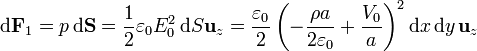 \mathrm{d}\mathbf{F}_1 = p\,\mathrm{d}\mathbf{S} = \frac{1}{2}\varepsilon_0E_0^2\,\mathrm{d}S\mathbf{u}_{z} =
\frac{\varepsilon_0}{2}\left(-\frac{\rho a}{2\varepsilon_0}
+\frac{V_0}{a}\right)^2\mathrm{d}x\,\mathrm{d}y\,\mathbf{u}_{z}