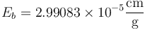 E_b = 2.99083\times 10^{-5}\frac{\mathrm{cm}}{\mathrm{g}}