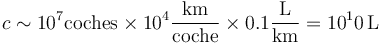 c \sim 10^7\mathrm{coches}\times 10^4\frac{\mathrm{km}}{\mathrm{coche}}\times 0.1\frac{\mathrm{L}}{\mathrm{km}} = 10^10\,\mathrm{L}
