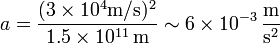 a = \frac{(3\times 10^4\mathrm{m}/\mathrm{s})^2}{1.5\times 10^{11}\,\mathrm{m}} \sim 6\times 10^{-3}\,\frac{\mathrm{m}}{\mathrm{s}^2}