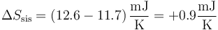 \Delta S_\mathrm{sis}=\left(12.6-11.7\right)\frac{\mathrm{mJ}}{\mathrm{K}}=+0.9\frac{\mathrm{mJ}}{\mathrm{K}}