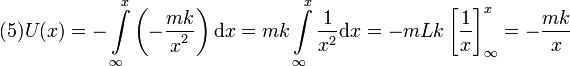 
  (5)
  U(x) = -\int\limits_{\infty}^x\left(-\frac{\displaystyle mk}{\displaystyle x^2}\right)\mathrm{d} x=
  mk\int\limits_{\infty}^x\frac{1}{x^2}\mathrm{d} x=
  -mLk\left[\frac{1}{x}\right]_{\infty}^x=
  -\frac{mk}{x}
