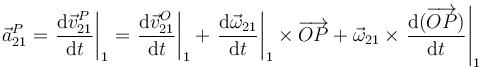 \vec{a}_{21}^P = \left.\frac{\mathrm{d}\vec{v}_{21}^P}{\mathrm{d}t}\right|_1=\left.\frac{\mathrm{d}\vec{v}_{21}^O}{\mathrm{d}t}\right|_1 + \left.\frac{\mathrm{d}\vec{\omega}_{21}}{\mathrm{d}t}\right|_1\times\overrightarrow{OP}+\vec{\omega}_{21}\times\left.\frac{\mathrm{d}(\overrightarrow{OP})}{\mathrm{d}t}\right|_1