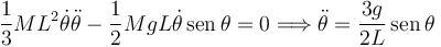 
\dfrac{1}{3}ML^2\dot{\theta}\ddot{\theta} - \dfrac{1}{2}MgL\dot{\theta}\,\mathrm{sen}\,\theta = 0
\Longrightarrow
\ddot{\theta} = \dfrac{3g}{2L}\,\mathrm{sen}\,\theta
