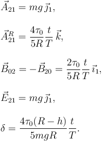 \begin{array}{l}
\vec{A}_{21} = mg\,\vec{\jmath}_1,\\
\\
\vec{A}^R_{21} = \dfrac{4\tau_0}{5R}\dfrac{t}{T}\,\vec{k},\\
\\
\vec{B}_{02} = -\vec{B}_{20} = \dfrac{2\tau_0}{5R}\dfrac{t}{T}\,\vec{\imath}_1,\\
\\
\vec{E}_{21} = mg\,\vec{\jmath}_1,\\
\\
\delta = \dfrac{4\tau_0(R-h)}{5mgR}\dfrac{t}{T}.
\end{array}