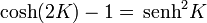 \cosh(2K) - 1= \,\mathrm{senh}^2K
