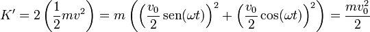 K' = 2\left(\frac{1}{2}mv^2\right) = m\left(\left(\frac{v_0}{2}\,\mathrm{sen}(\omega t)\right)^2+\left(\frac{v_0}{2}\cos(\omega t)\right)^2\right) = \frac{mv_0^2}{2}