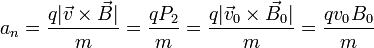 a_n = \frac{q|\vec{v}\times\vec{B}|}{m} = \frac{qP_2}{m} = \frac{q|\vec{v}_0\times\vec{B}_0|}{m} = \frac{qv_0B_0}{m}