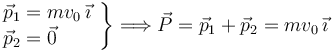 
\left.
\begin{array}{l}
\vec{p}_1 = mv_0\,\vec{\imath}\\
\vec{p}_2 = \vec{0}
\end{array}
\right\}
\Longrightarrow
\vec{P} = \vec{p}_1 + \vec{p}_2 = mv_0\,\vec{\imath}
