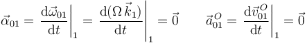 
\vec{\alpha}_{01} = \left.\dfrac{\mathrm{d}\vec{\omega}_{01}}{\mathrm{d}t}\right|_1 =
\left.\dfrac{\mathrm{d}(\Omega\,\vec{k}_1)}{\mathrm{d}t}\right|_1 = \vec{0}
\qquad
\vec{a}^{\,O}_{01} = \left.\dfrac{\mathrm{d}\vec{v}^{\,O}_{01}}{\mathrm{d}t}\right|_1 =
\vec{0}
