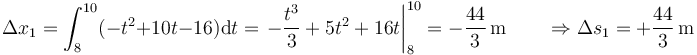 \Delta x_1 = \int_{8}^{10} (-t^2+10t-16)\mathrm{d}t= \left.-\frac{t^3}{3}+5t^2+16 t\right|_8^{10}=-\frac{44}{3}\,\mathrm{m} \qquad \Rightarrow \Delta s_1 = +\frac{44}{3}\,\mathrm{m}  