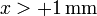 x> +1\,\mathrm{mm}